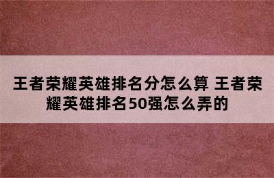 王者荣耀英雄排名分怎么算 王者荣耀英雄排名50强怎么弄的